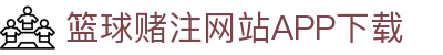 篮球赌注网站APP下载-篮球赌注网站APP下载最新版